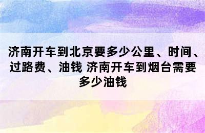 济南开车到北京要多少公里、时间、过路费、油钱 济南开车到烟台需要多少油钱